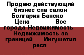 Продаю действующий бизнес спа салон Болгария Банско! › Цена ­ 35 000 - Все города Недвижимость » Недвижимость за границей   . Ингушетия респ.